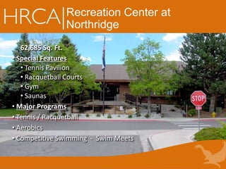 Recreation Center at
Northridge
62,685 Sq. Ft.
• Special Features
• Tennis Pavilion
• Racquetball Courts
• Gym
• Saunas
• Major Programs
• Tennis / Racquetball
• Aerobics
• Competitive Swimming - Swim Meets
 