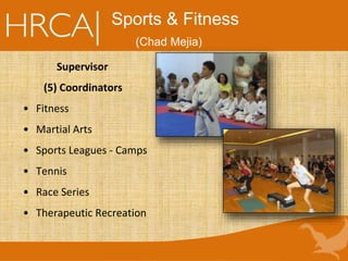Supervisor
(5) Coordinators
• Fitness
• Martial Arts
• Sports Leagues - Camps
• Tennis
• Race Series
• Therapeutic Recreation
Sports & Fitness
(Chad Mejia)
 