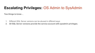 Escalating Privileges: OS Admin to SysAdmin
Two things to know…
1. Different SQL Server versions can be abused in differen...