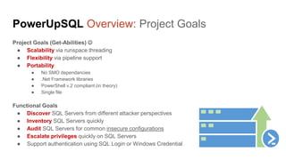 PowerUpSQL Overview: Project Goals
Project Goals (Get-Abilities) 
● Scalability via runspace threading
● Flexibility via ...