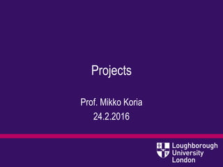 Projects
Prof. Mikko Koria
24.2.2016
 
