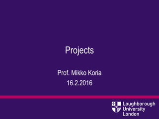 Projects
Prof. Mikko Koria
16.2.2016
 