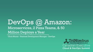 DevOps @ Amazon:
Microservices, 2 Pizza Teams, & 50
Million Deploys a Year
Chris Munns – Business Development Manager - DevOps
 