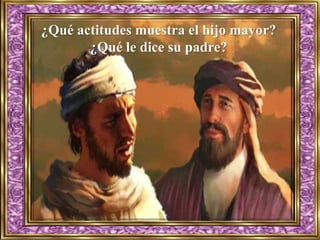 ¿Qué actitudes muestra el hijo mayor?
¿Qué le dice su padre?
 