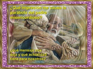 ¿Qué impresión me causa la
parábola del padre
misericordioso?
 