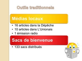 Médias locaux
• 16 articles dans la Dépêche
• 10 articles dans L’Unionais
• 1 émission radio
Sacs de bienvenue
• 133 sacs distribués
 