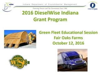 2016 DieselWise Indiana
Grant Program
Green Fleet Educational Session
Fair Oaks Farms
October 12, 2016
 
