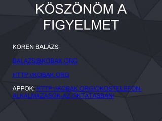KÖSZÖNÖM A
FIGYELMET
KOREN BALÁZS
BALAZS@KOBAK.ORG
HTTP://KOBAK.ORG
APPOK: HTTP://KOBAK.ORG/OKOSTELEFON-
ALKALMAZASOK-AZ-OKTATASBAN/
 