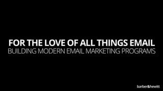 FOR THE LOVE OF ALL THINGS EMAIL
BUILDING MODERN EMAIL MARKETING PROGRAMS
 
