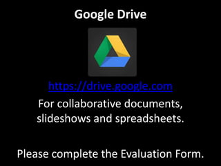 Google Drive
https://drive.google.com
For collaborative documents,
slideshows and spreadsheets.
Please complete the Evaluation Form.
 