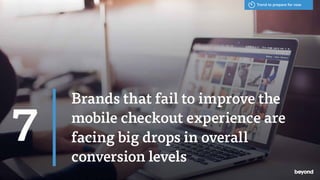 Brands that fail to improve the
mobile checkout experience are
facing big drops in overall
conversion levels
7
Trend to pr...
