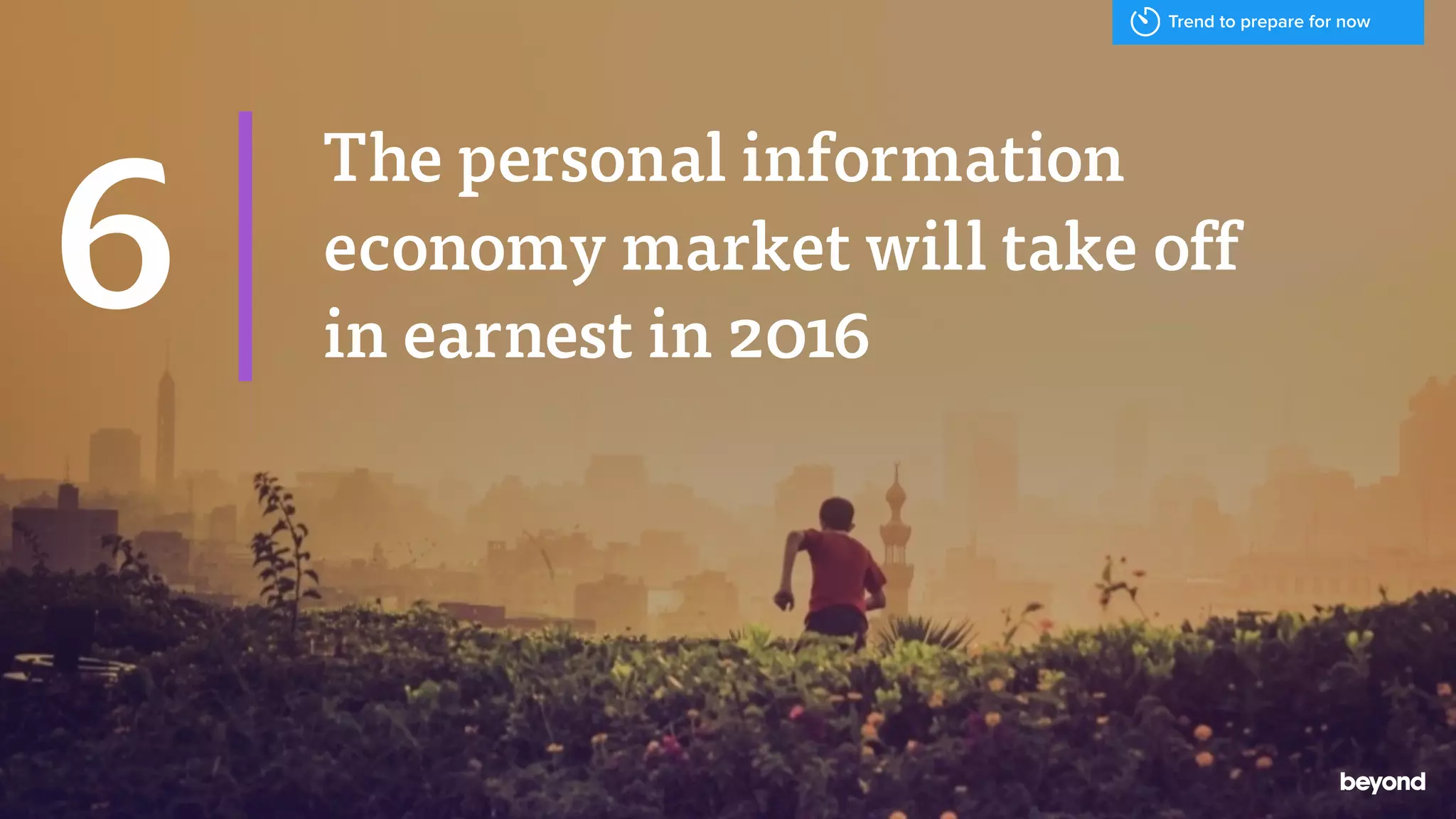The personal information
economy market will take off
in earnest in 2016
6
Trend to prepare for now
 