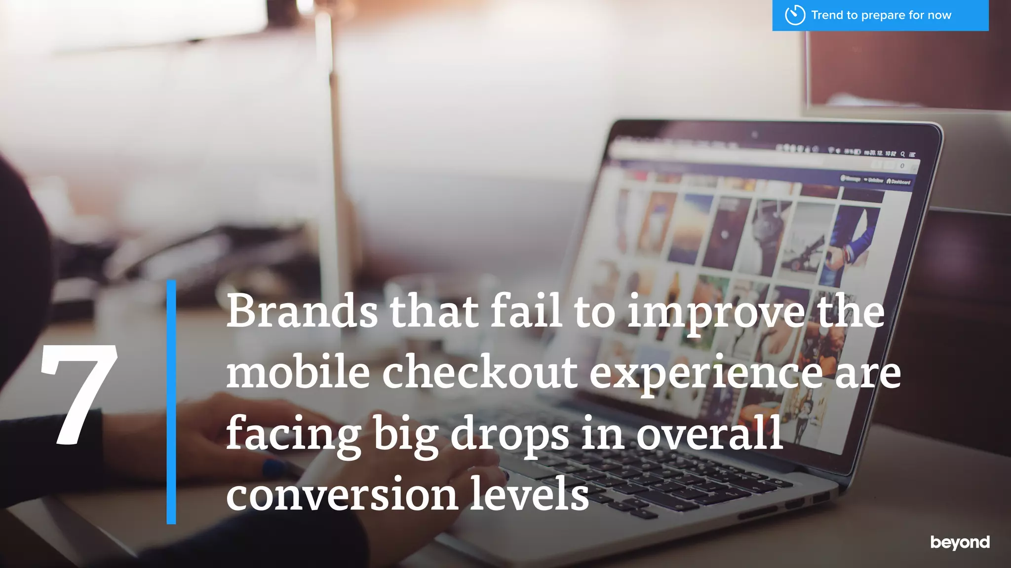 Brands that fail to improve the
mobile checkout experience are
facing big drops in overall
conversion levels
7
Trend to prepare for now
 