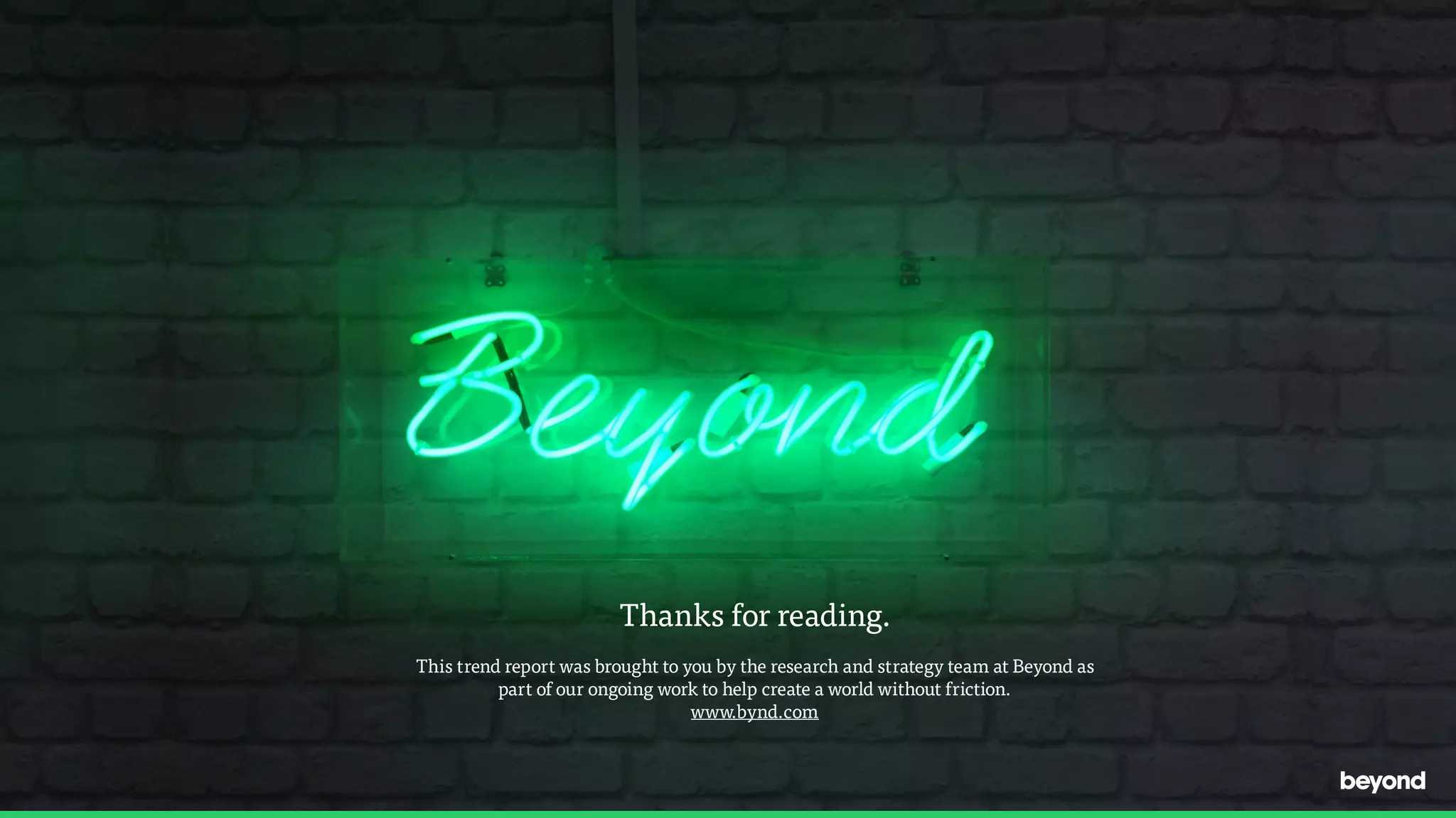 Thanks for reading.
This trend report was brought to you by the research and strategy team at Beyond as
part of our ongoing work to help create a world without friction.
www.bynd.com
 