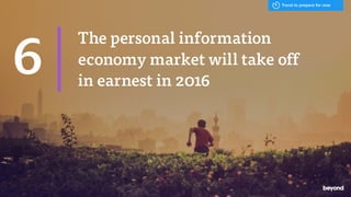 The personal information
economy market will take off
in earnest in 2016
6
Trend to prepare for now
 