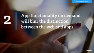 - Hal Varian, Google
App functionality on demand
will blur the distinction
between the web and apps
2
Trend to prepare for now
 