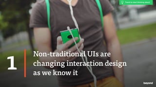 Non-traditional UIs are
changing interaction design  
as we know it
1
Trend to start thinking about
 