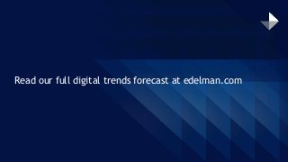 Read our full digital trends forecast at edelman.com
 
