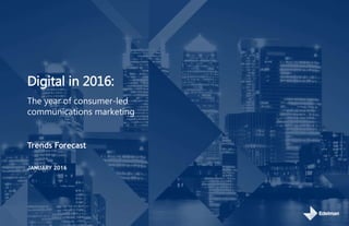 Digital in 2016:
Trends Forecast
JANUARY 2016
The year of consumer-led
communications marketing
 