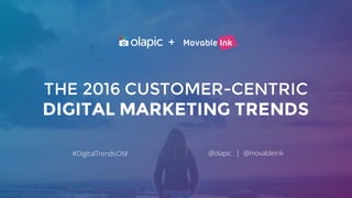 customer photos and productpurchase
The missing link betweenTHE 2016 CUSTOMER-CENTRIC
DIGITAL MARKETING TRENDS
@olapic | @movableink#DigitalTrendsOM
+
 