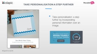 TAKE PERSONALISATION A STEP FURTHER
#DigitalTrendsOM
• Take personalisation a step
further by incorporating
personal information over an
image.
 