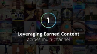 1
Leveraging Earned Content
across multi-channel
 