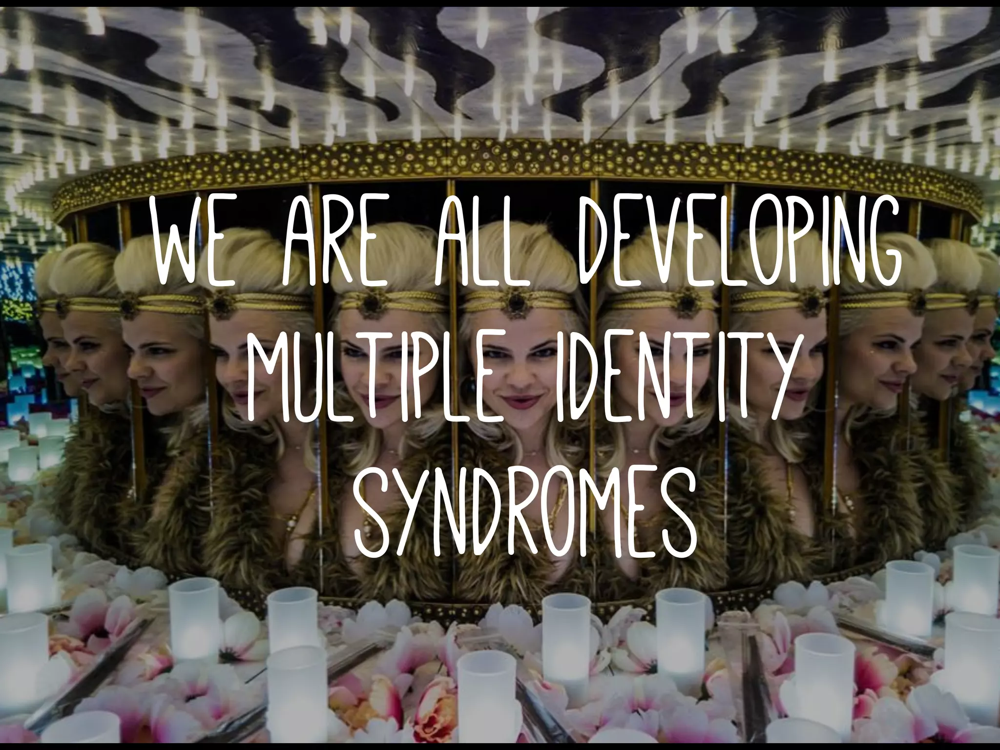 we are all developing
multiple identity
syndromes
 