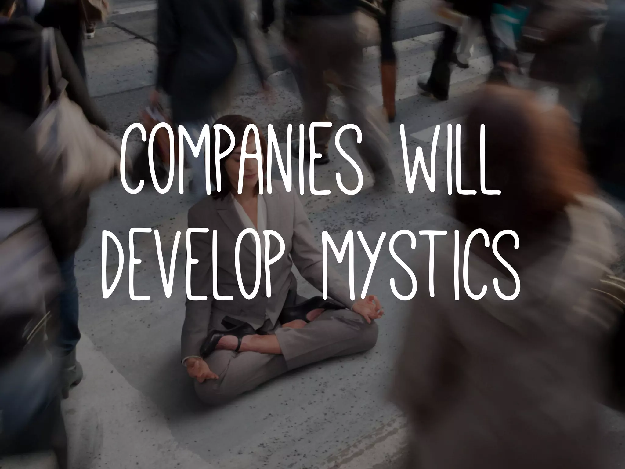 companies will
develop mystics
 
