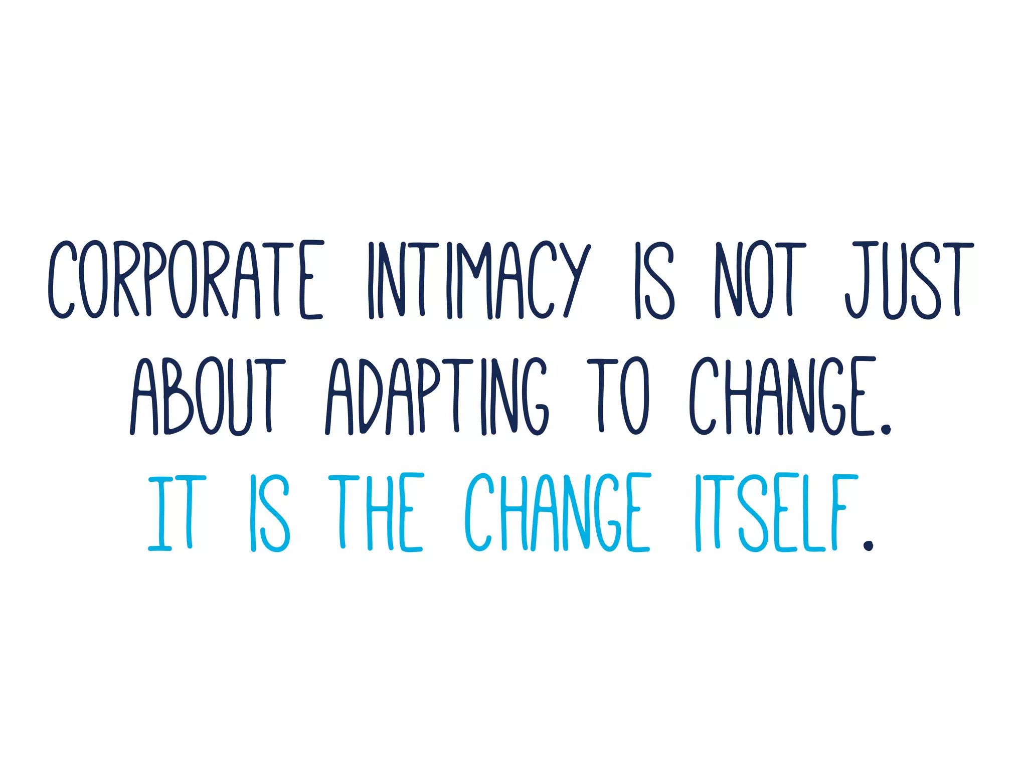 corporate intimacy is not just
about adapting to change.
It is the change itself.
 