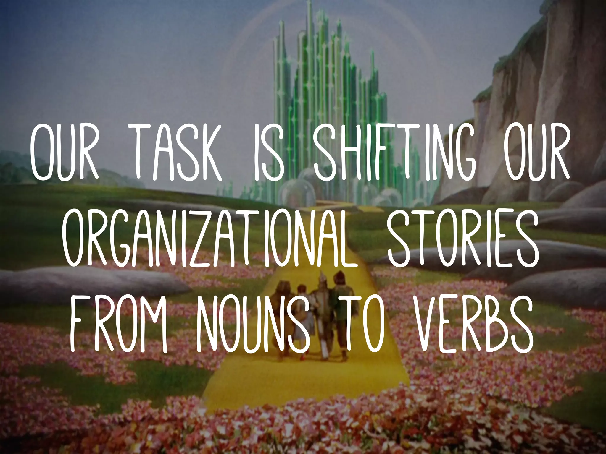 Our task is shifting our
organizational stories
from nouns to verbs
 