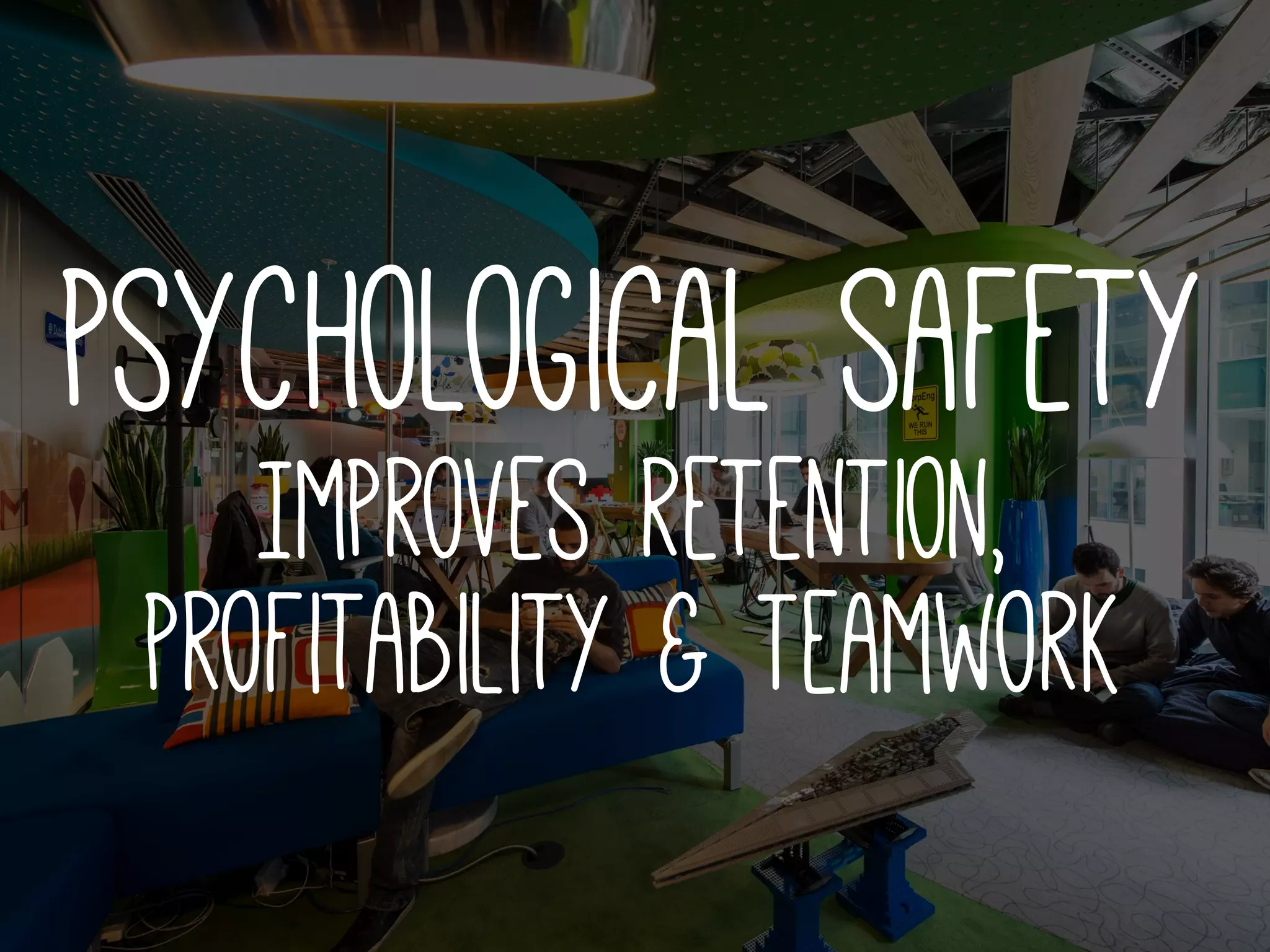 psychological safety
Improves retention,
profitability & Teamwork
 