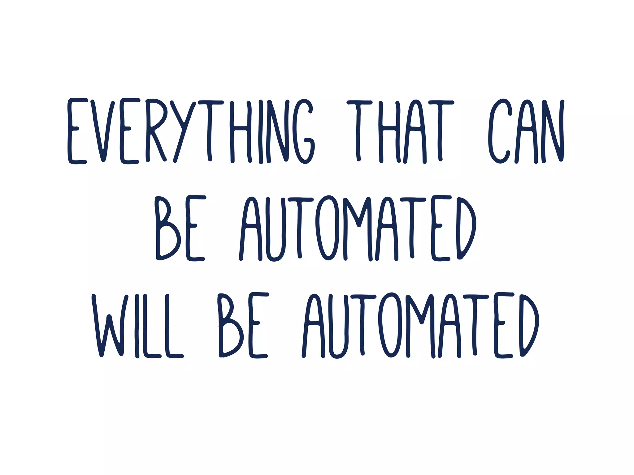 everything that can
be automated
will be automated
 
