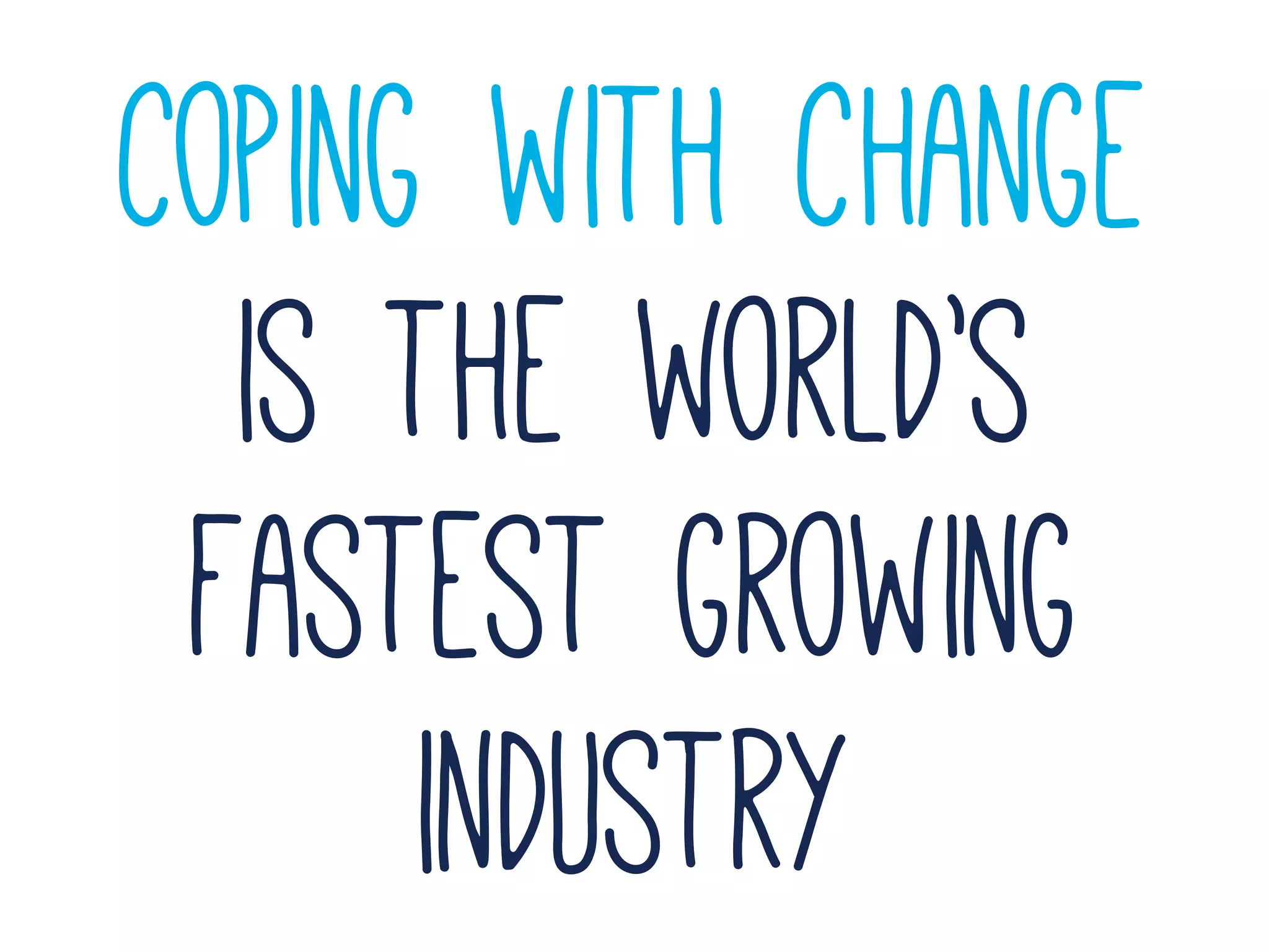 coping with change
is the world’s
fastest growing
industry
 
