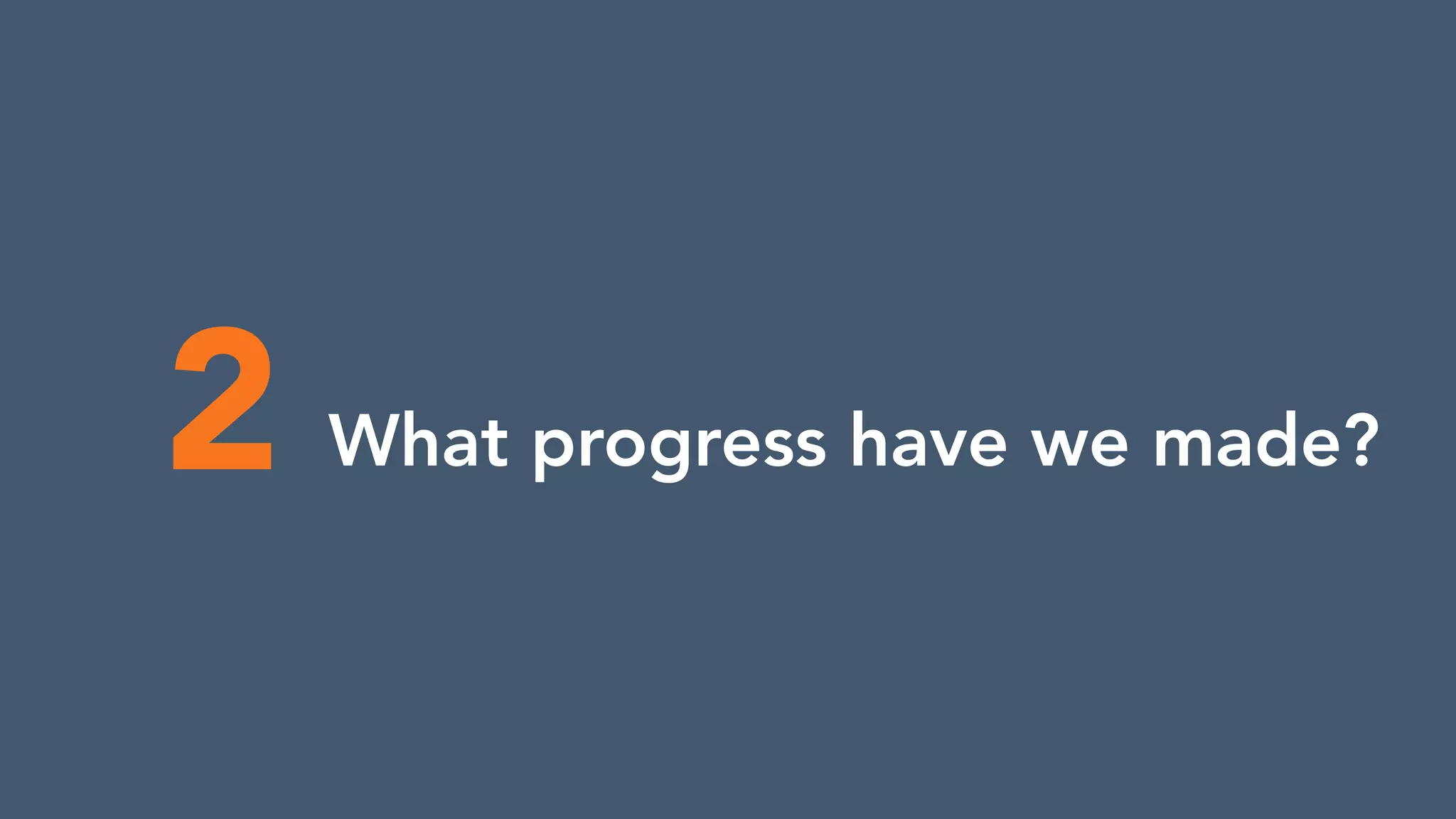 2 What progress have we made?
 