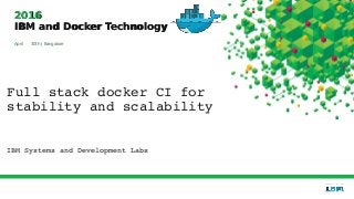 20162016
IBM and Docker TechnologyIBM and Docker Technology
April 30th | Bangalore
Full stack docker CI for 
stability and scalability
IBM Systems and Development Labs
 