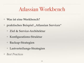 Atlassian Workbench
❖ Was ist eine Workbench?
❖ praktisches Beispiel „Atlassian Services“
❖ Ziel & Service-Architektur
❖ K...