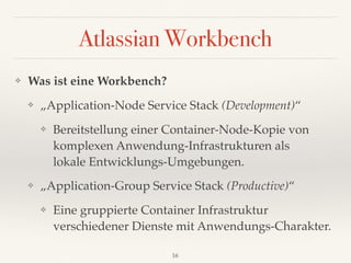 Atlassian Workbench
❖ Was ist eine Workbench?
❖ „Application-Node Service Stack (Development)“
❖ Bereitstellung einer Cont...