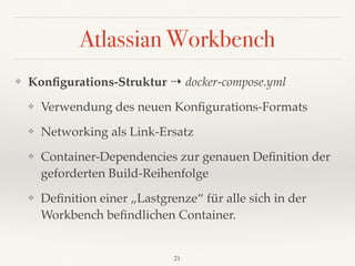 Atlassian Workbench
❖ Konﬁgurations-Struktur ⇢ docker-compose.yml
❖ Verwendung des neuen Konﬁgurations-Formats
❖ Networkin...
