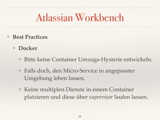 Atlassian Workbench
❖ Best Practices
❖ Docker
❖ Bitte keine Container Umzugs-Hysterie entwickeln.
❖ Falls doch, den Micro-...
