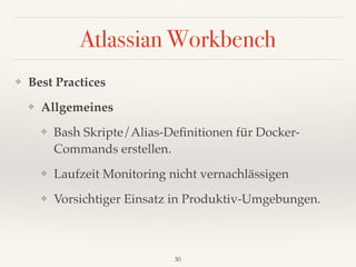 Atlassian Workbench
❖ Best Practices
❖ Allgemeines
❖ Bash Skripte/Alias-Deﬁnitionen für Docker- 
Commands erstellen.
❖ Lau...