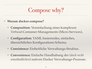 Compose why?
❖ Warum docker-compose?
❖ Composition: Vereinfachung eines komplexen 
Verbund-Container-Managements (Micro-Se...