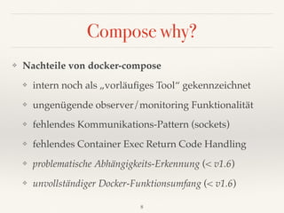 Compose why?
❖ Nachteile von docker-compose
❖ intern noch als „vorläuﬁges Tool“ gekennzeichnet
❖ ungenügende observer/moni...