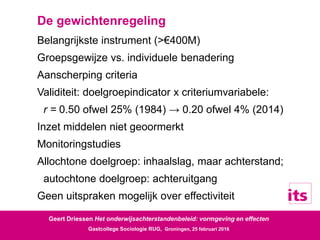 Geert Driessen Het onderwijsachterstandenbeleid: vormgeving en effecten
Gastcollege Sociologie RUG, Groningen, 25 februari...