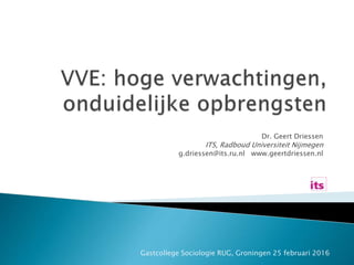 Dr. Geert Driessen
ITS, Radboud Universiteit Nijmegen
g.driessen@its.ru.nl www.geertdriessen.nl
Gastcollege Sociologie RUG, Groningen 25 februari 2016
 