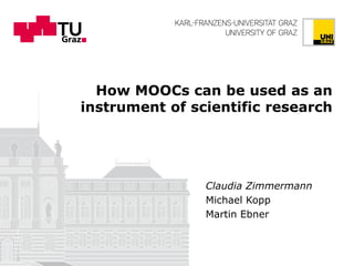 How MOOCs can be used as an
instrument of scientific research
Claudia Zimmermann
Michael Kopp
Martin Ebner
 