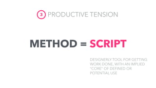 METHOD = SCRIPT
PRODUCTIVE TENSION3
DESIGNERLY TOOL FOR GETTING
WORK DONE, WITH AN IMPLIED
“CORE” OF DEFINED OR
POTENTIAL ...