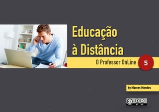 Educação
à Distância
5
by Marcos Mendes
O Professor OnLine
 