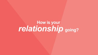 How is your
relationship going?
 