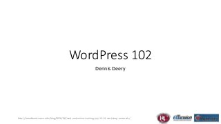 WordPress 102
Dennis Deery
http://broadband.uwex.edu/blog/2016/06/web-and-online-training-july-13-14-workshop-materials/
 