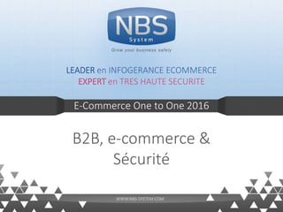 E-Commerce One to One 2016
B2B, e-commerce &
Sécurité
LEADER en INFOGERANCE ECOMMERCE
EXPERT en TRES HAUTE SECURITE
Grow your business safely
WWW.NBS-SYSTEM.COM
 